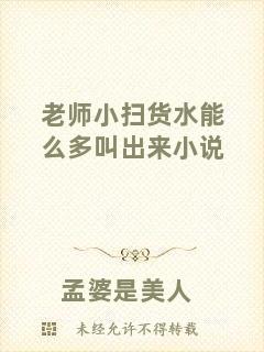 老師小掃貨水能么多叫出來(lái)小說(shuō)