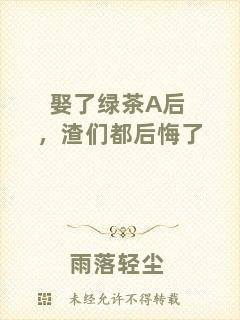 娶了綠茶A后，渣們都后悔了