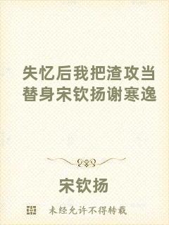 失憶后我把渣攻當替身宋欽揚謝寒逸