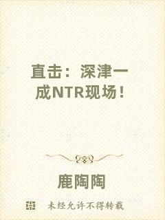 直擊：深津一成NTR現(xiàn)場！