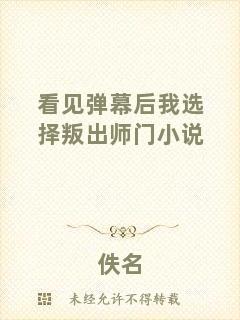 看見(jiàn)彈幕后我選擇叛出師門(mén)小說(shuō)