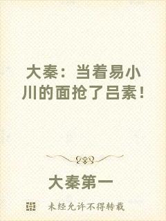 大秦：當著易小川的面搶了呂素！